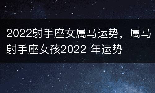2022射手座女属马运势，属马射手座女孩2022 年运势
