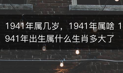 1941年属几岁，1941年属啥 1941年出生属什么生肖多大了