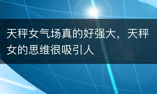 天秤女气场真的好强大，天秤女的思维很吸引人