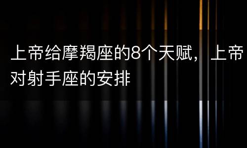 上帝给摩羯座的8个天赋，上帝对射手座的安排