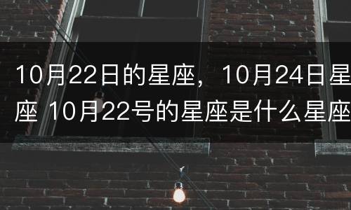 10月22日的星座，10月24日星座 10月22号的星座是什么星座