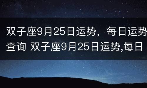 双子座9月25日运势，每日运势查询 双子座9月25日运势,每日运势查询