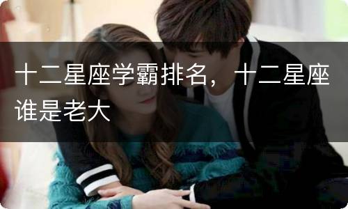 十二星座学霸排名，十二星座谁是老大