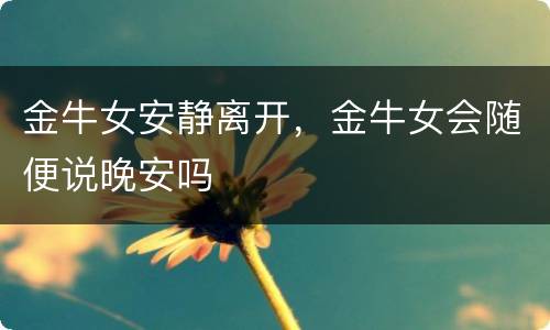 金牛女安静离开，金牛女会随便说晚安吗