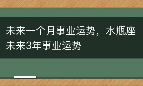 未来一个月事业运势，水瓶座未来3年事业运势