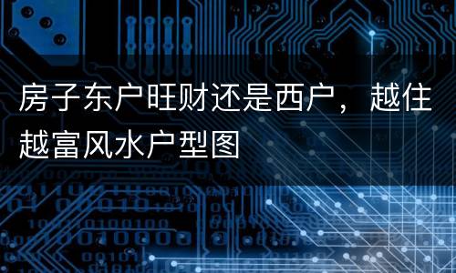 房子东户旺财还是西户，越住越富风水户型图
