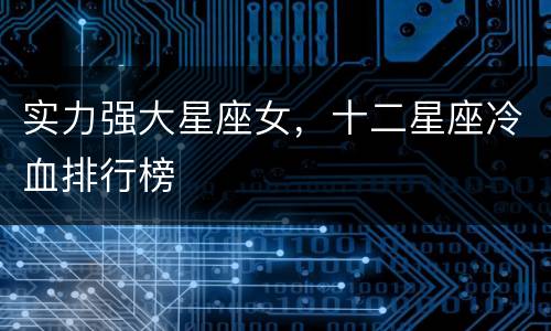 实力强大星座女，十二星座冷血排行榜