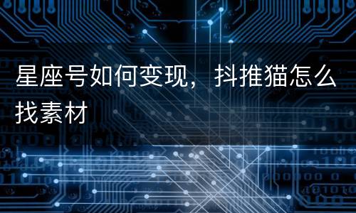星座号如何变现，抖推猫怎么找素材