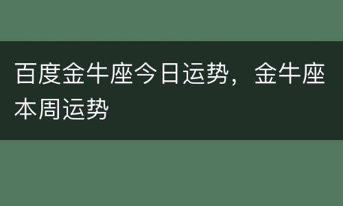 百度金牛座今日运势，金牛座本周运势
