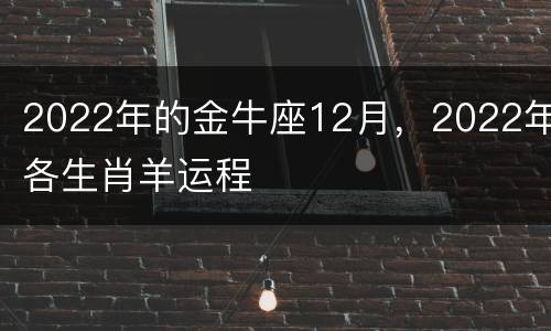 2022年的金牛座12月，2022年各生肖羊运程