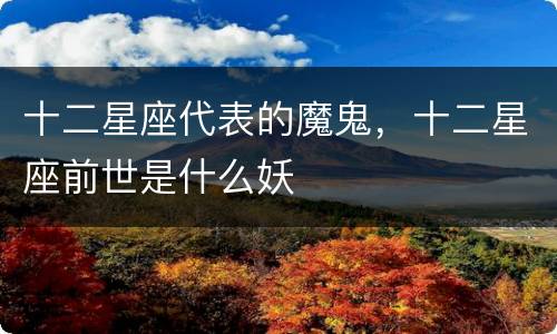 十二星座代表的魔鬼，十二星座前世是什么妖
