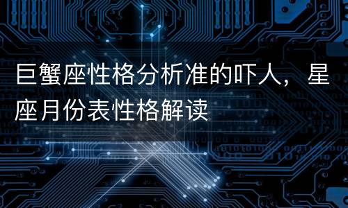 巨蟹座性格分析准的吓人，星座月份表性格解读