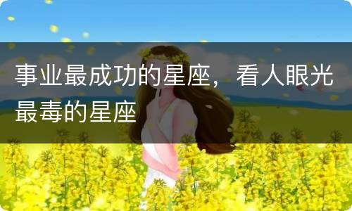 事业最成功的星座，看人眼光最毒的星座
