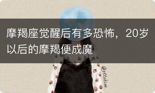 摩羯座觉醒后有多恐怖，20岁以后的摩羯便成魔