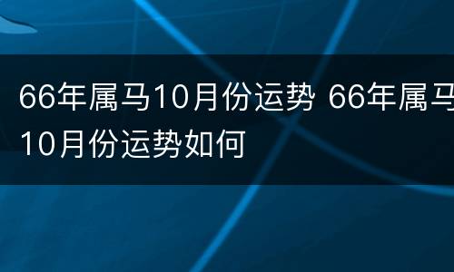 66年属马10月份运势 66年属马10月份运势如何