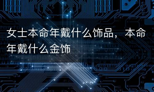 女士本命年戴什么饰品，本命年戴什么金饰