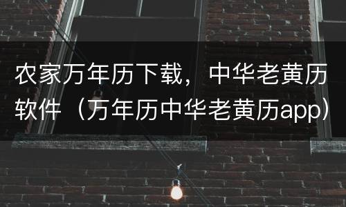 农家万年历下载，中华老黄历软件（万年历中华老黄历app）