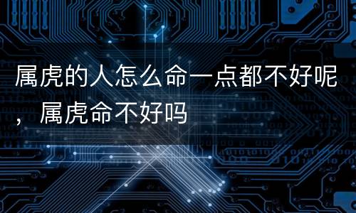 属虎的人怎么命一点都不好呢，属虎命不好吗
