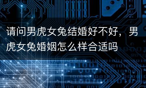 请问男虎女兔结婚好不好，男虎女兔婚姻怎么样合适吗