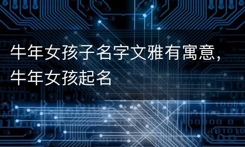 牛年女孩子名字文雅有寓意，牛年女孩起名