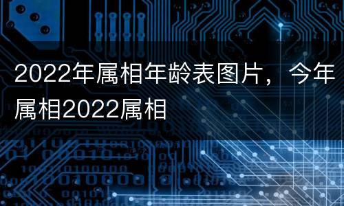 2022年属相年龄表图片，今年属相2022属相