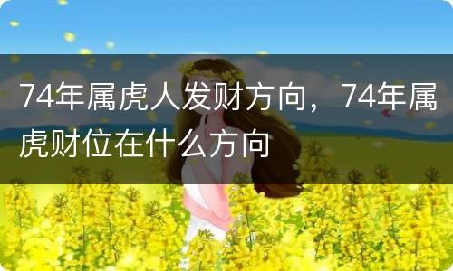 74年属虎人发财方向，74年属虎财位在什么方向