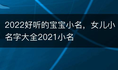 2022好听的宝宝小名，女儿小名字大全2021小名