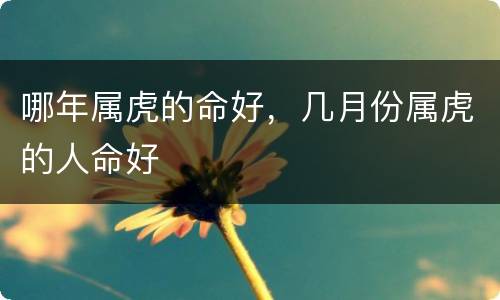 哪年属虎的命好，几月份属虎的人命好