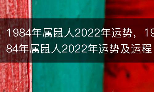 1984年属鼠人2022年运势，1984年属鼠人2022年运势及运程