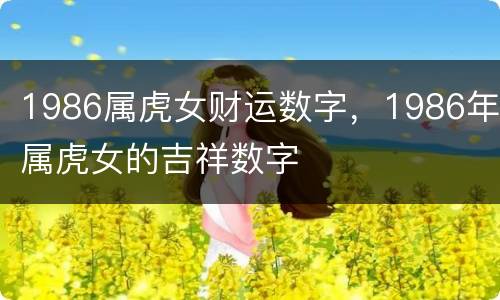 1986属虎女财运数字，1986年属虎女的吉祥数字