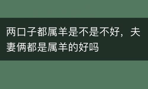 两口子都属羊是不是不好，夫妻俩都是属羊的好吗