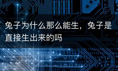 兔子为什么那么能生，兔子是直接生出来的吗