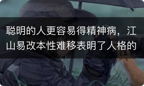 聪明的人更容易得精神病，江山易改本性难移表明了人格的什么性
