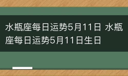 水瓶座每日运势5月11日 水瓶座每日运势5月11日生日