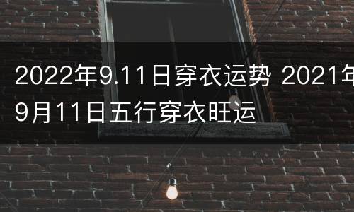 2022年9.11日穿衣运势 2021年9月11日五行穿衣旺运
