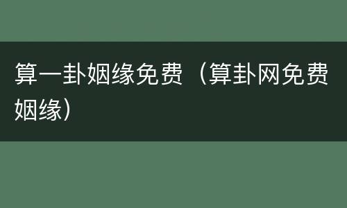 算一卦姻缘免费（算卦网免费姻缘）