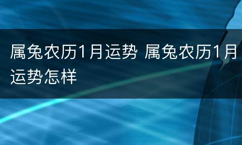属兔农历1月运势 属兔农历1月运势怎样