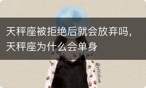 天秤座被拒绝后就会放弃吗，天秤座为什么会单身