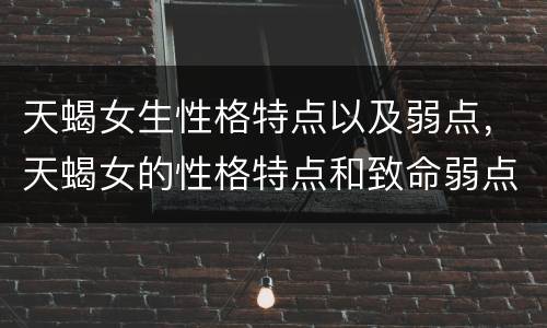 天蝎女生性格特点以及弱点，天蝎女的性格特点和致命弱点