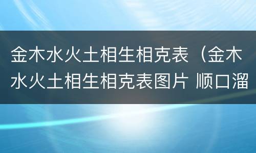 金木水火土相生相克表（金木水火土相生相克表图片 顺口溜）
