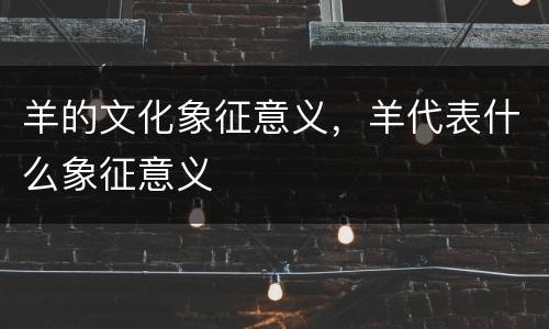 羊的文化象征意义，羊代表什么象征意义