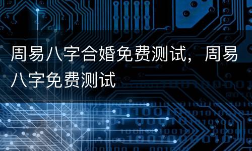 周易八字合婚免费测试，周易八字免费测试