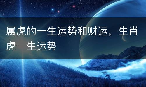 属虎的一生运势和财运，生肖虎一生运势