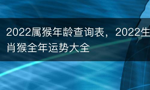 2022属猴年龄查询表，2022生肖猴全年运势大全