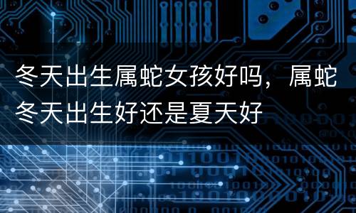 冬天出生属蛇女孩好吗，属蛇冬天出生好还是夏天好