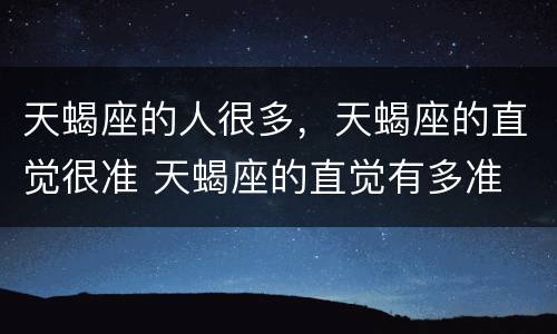 天蝎座的人很多，天蝎座的直觉很准 天蝎座的直觉有多准
