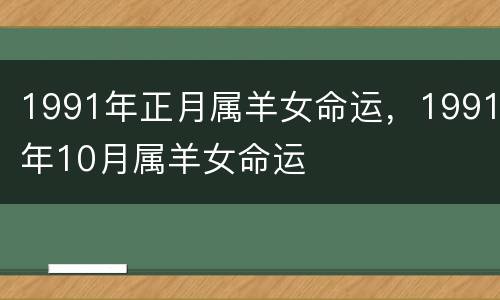 1991年正月属羊女命运，1991年10月属羊女命运