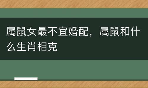 属鼠女最不宜婚配，属鼠和什么生肖相克