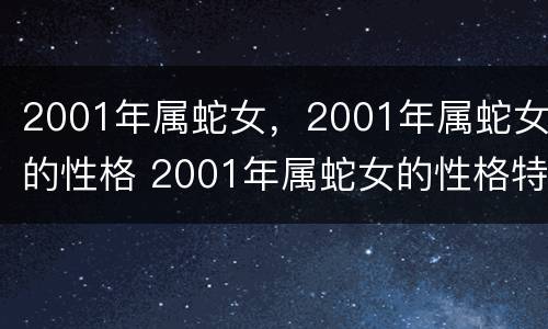 2001年属蛇女，2001年属蛇女的性格 2001年属蛇女的性格特点