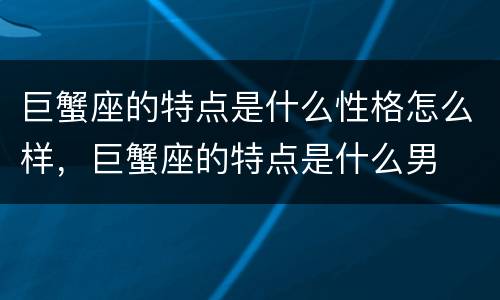 巨蟹座的特点是什么性格怎么样，巨蟹座的特点是什么男